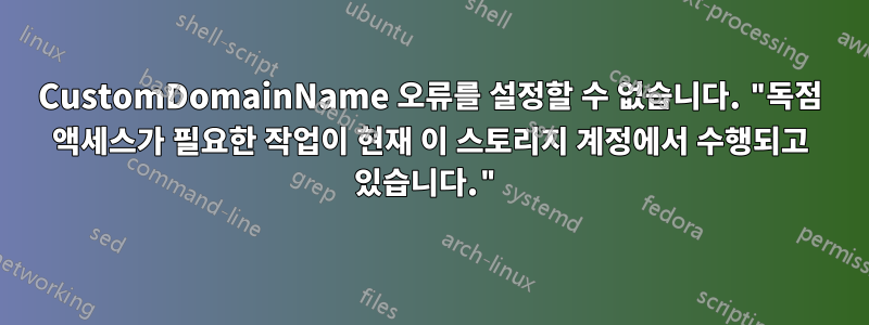 CustomDomainName 오류를 설정할 수 없습니다. "독점 액세스가 필요한 작업이 현재 이 스토리지 계정에서 수행되고 있습니다."