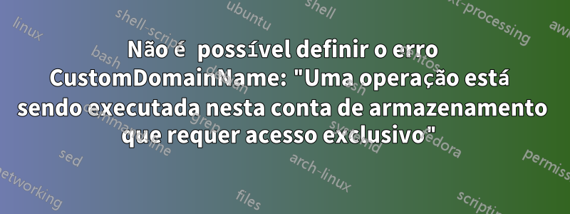 Não é possível definir o erro CustomDomainName: "Uma operação está sendo executada nesta conta de armazenamento que requer acesso exclusivo"