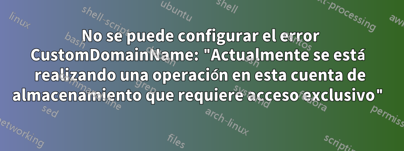 No se puede configurar el error CustomDomainName: "Actualmente se está realizando una operación en esta cuenta de almacenamiento que requiere acceso exclusivo"