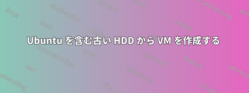 Ubuntu を含む古い HDD から VM を作成する