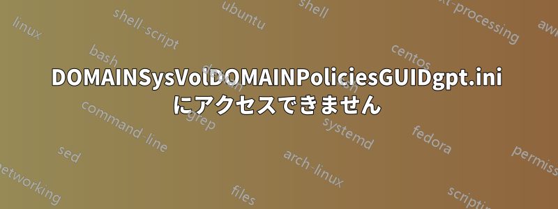 DOMAINSysVolDOMAINPoliciesGUIDgpt.ini にアクセスできません