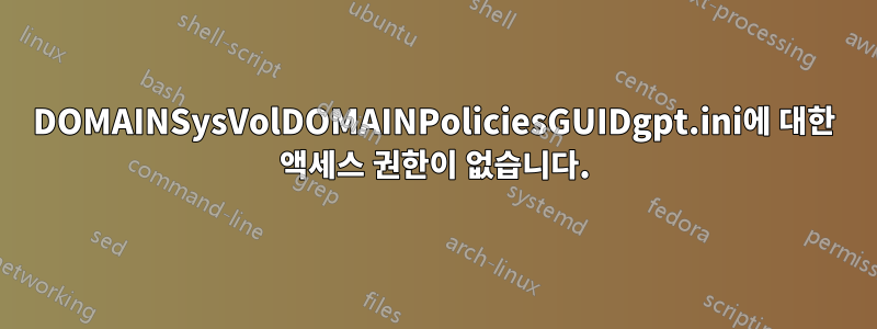 DOMAINSysVolDOMAINPoliciesGUIDgpt.ini에 대한 액세스 권한이 없습니다.