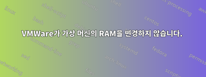 VMWare가 가상 머신의 RAM을 변경하지 않습니다.