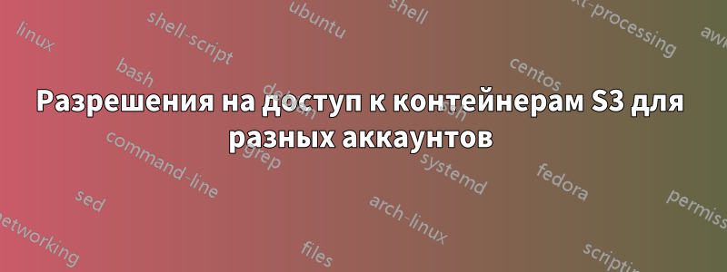 Разрешения на доступ к контейнерам S3 для разных аккаунтов