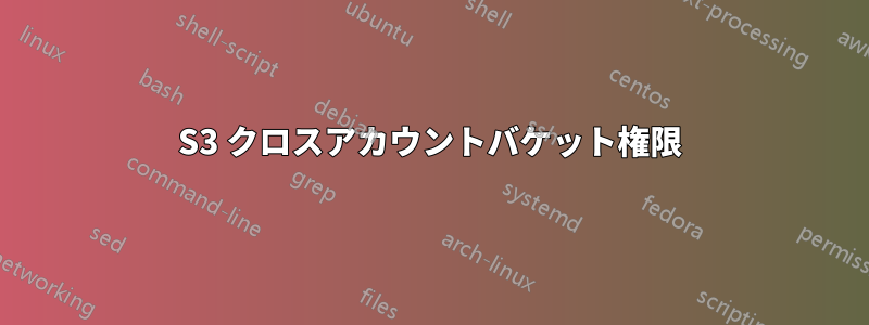 S3 クロスアカウントバケット権限