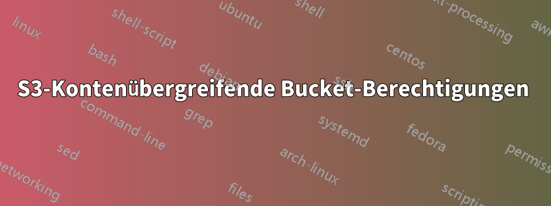 S3-Kontenübergreifende Bucket-Berechtigungen