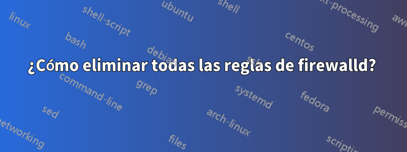 ¿Cómo eliminar todas las reglas de firewalld?