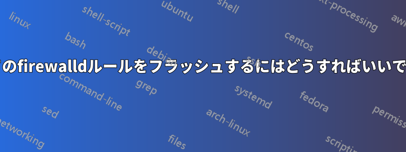 すべてのfirewalldルールをフラッシュするにはどうすればいいですか?