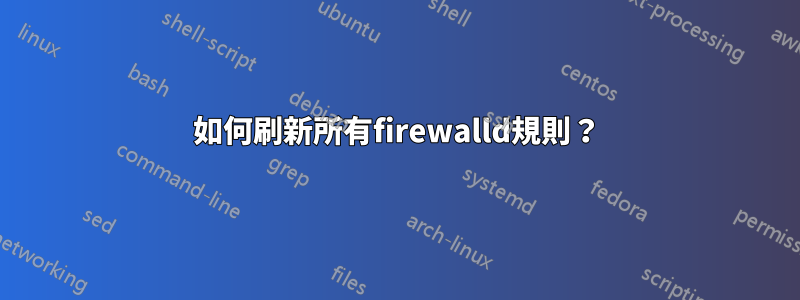 如何刷新所有firewalld規則？