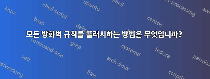 모든 방화벽 규칙을 플러시하는 방법은 무엇입니까?