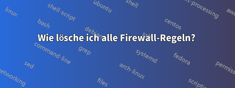 Wie lösche ich alle Firewall-Regeln?