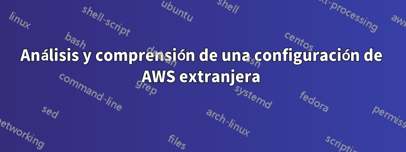 Análisis y comprensión de una configuración de AWS extranjera