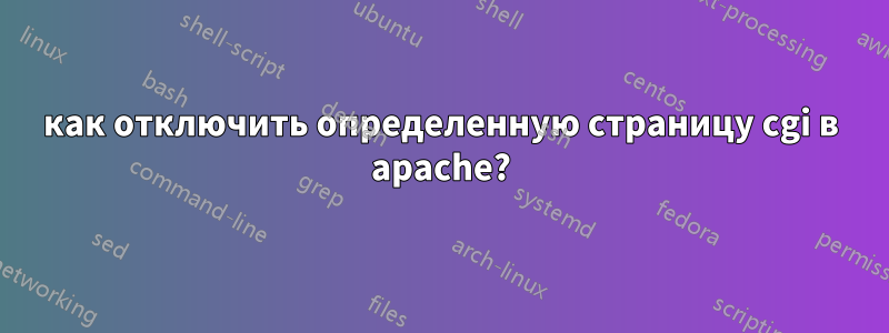 как отключить определенную страницу cgi в apache?