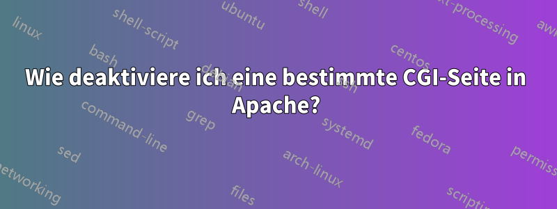 Wie deaktiviere ich eine bestimmte CGI-Seite in Apache?