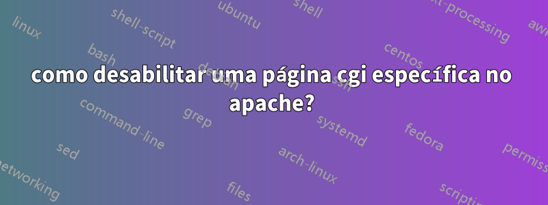 como desabilitar uma página cgi específica no apache?