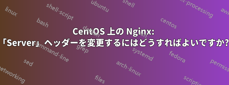 CentOS 上の Nginx: 「Server」ヘッダーを変更するにはどうすればよいですか?