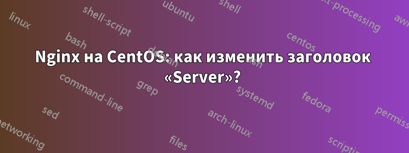Nginx на CentOS: как изменить заголовок «Server»?
