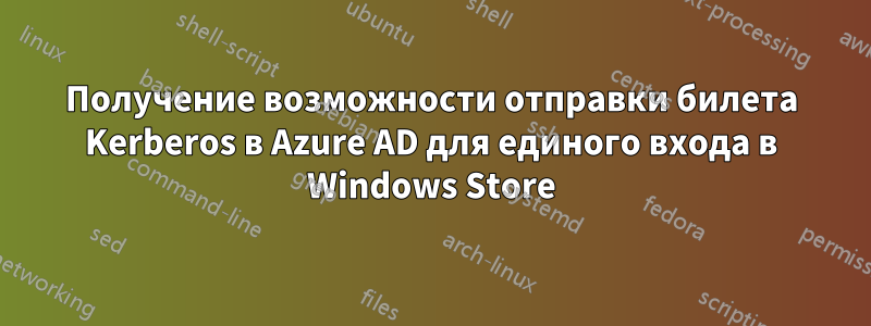 Получение возможности отправки билета Kerberos в Azure AD для единого входа в Windows Store