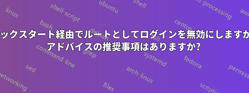キックスタート経由でルートとしてログインを無効にしますか? アドバイスの推奨事項はありますか?