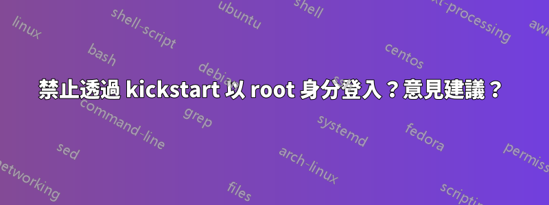 禁止透過 kickstart 以 root 身分登入？意見建議？