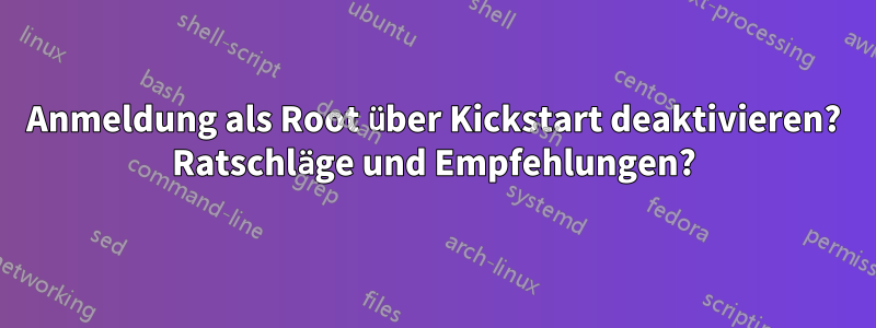 Anmeldung als Root über Kickstart deaktivieren? Ratschläge und Empfehlungen?
