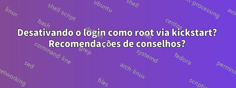 Desativando o login como root via kickstart? Recomendações de conselhos?