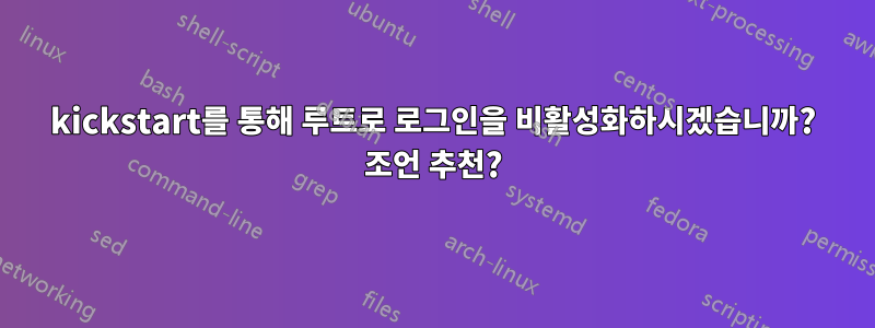 kickstart를 통해 루트로 로그인을 비활성화하시겠습니까? 조언 추천?