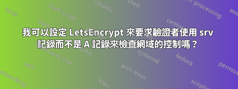 我可以設定 LetsEncrypt 來要求驗證者使用 srv 記錄而不是 A 記錄來檢查網域的控制嗎？