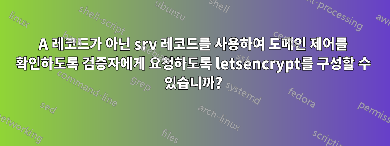 A 레코드가 아닌 srv 레코드를 사용하여 도메인 제어를 확인하도록 검증자에게 요청하도록 letsencrypt를 구성할 수 있습니까?