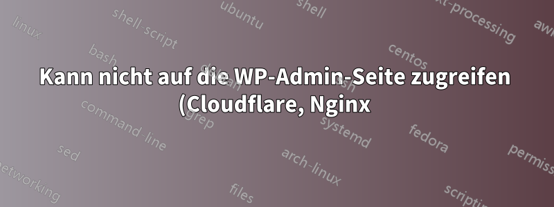 Kann nicht auf die WP-Admin-Seite zugreifen (Cloudflare, Nginx)