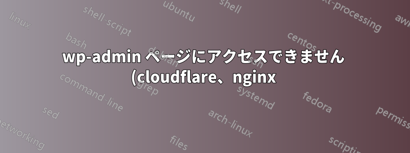 wp-admin ページにアクセスできません (cloudflare、nginx)