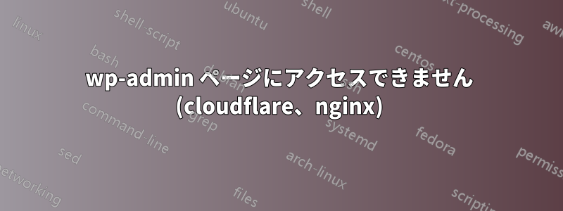 wp-admin ページにアクセスできません (cloudflare、nginx)