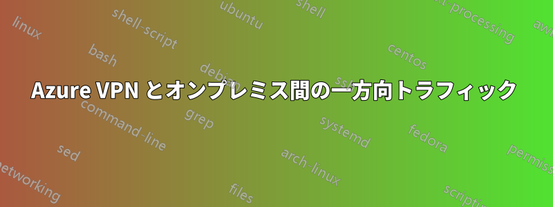 Azure VPN とオンプレミス間の一方向トラフィック