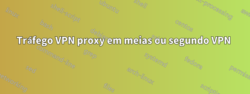 Tráfego VPN proxy em meias ou segundo VPN