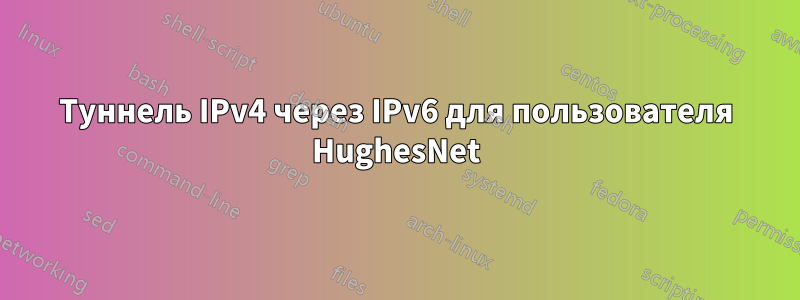 Туннель IPv4 через IPv6 для пользователя HughesNet