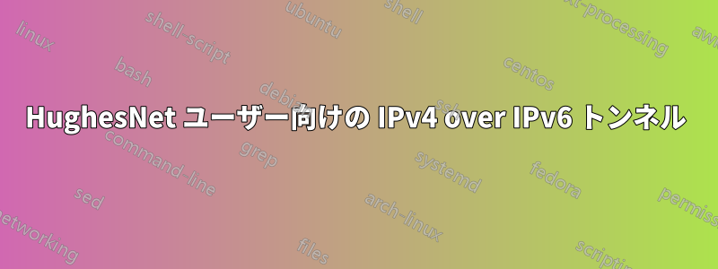HughesNet ユーザー向けの IPv4 over IPv6 トンネル