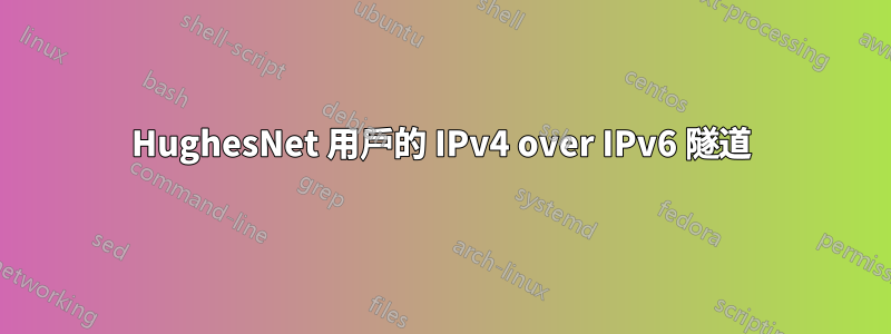 HughesNet 用戶的 IPv4 over IPv6 隧道