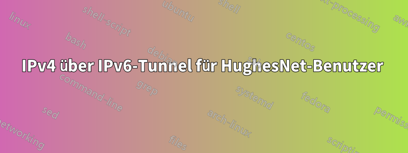 IPv4 über IPv6-Tunnel für HughesNet-Benutzer