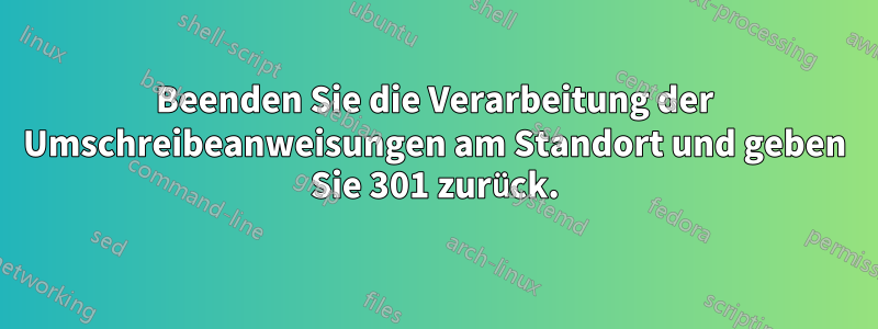 Beenden Sie die Verarbeitung der Umschreibeanweisungen am Standort und geben Sie 301 zurück.