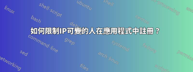 如何限制IP可變的人在應用程式中註冊？
