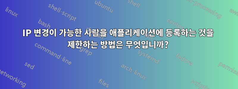 IP 변경이 가능한 사람을 애플리케이션에 등록하는 것을 제한하는 방법은 무엇입니까?