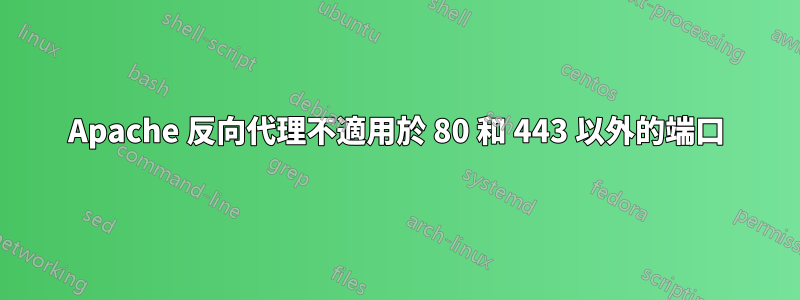 Apache 反向代理不適用於 80 和 443 以外的端口