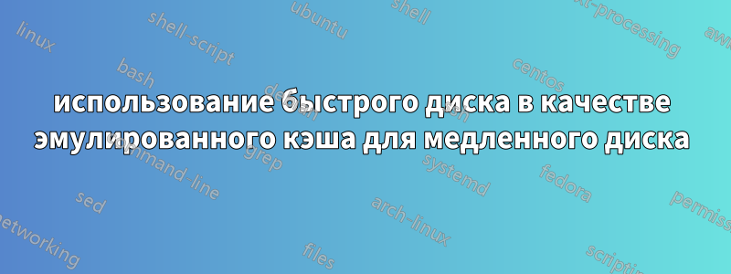 использование быстрого диска в качестве эмулированного кэша для медленного диска