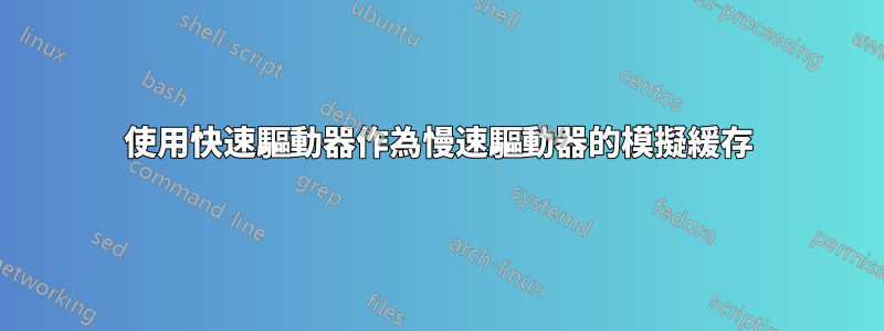 使用快速驅動器作為慢速驅動器的模擬緩存