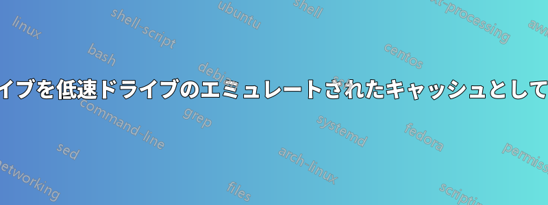 高速ドライブを低速ドライブのエミュレートされたキャッシュとして使用する