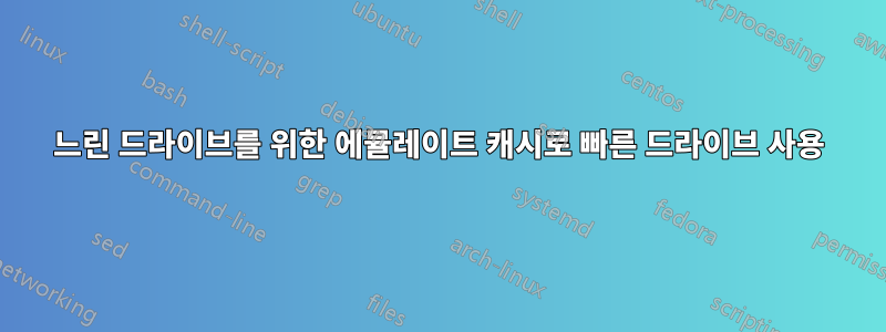 느린 드라이브를 위한 에뮬레이트 캐시로 빠른 드라이브 사용