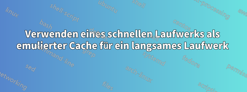 Verwenden eines schnellen Laufwerks als emulierter Cache für ein langsames Laufwerk