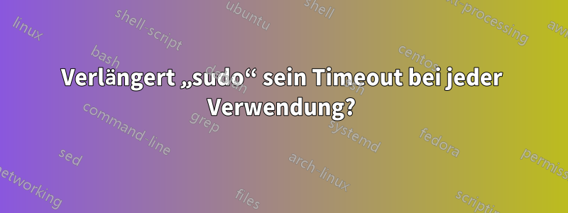 Verlängert „sudo“ sein Timeout bei jeder Verwendung?