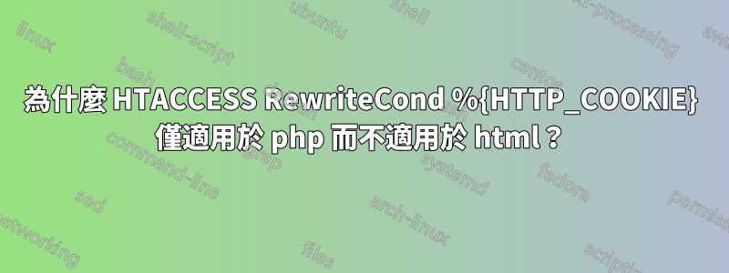 為什麼 HTACCESS RewriteCond %{HTTP_COOKIE} 僅適用於 php 而不適用於 html？