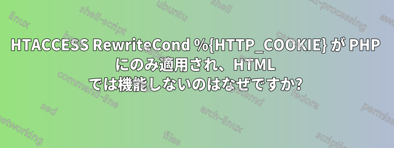 HTACCESS RewriteCond %{HTTP_COOKIE} が PHP にのみ適用され、HTML では機能しないのはなぜですか?